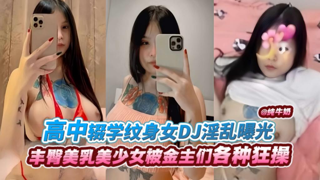 高中辍学纹身女DJ淫乱曝光，丰臀美乳美少女被金主们各种狂操