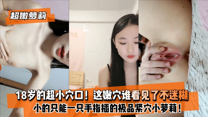 【超嫩萝莉】18岁的超小穴口！小的只能一只手指插的极品