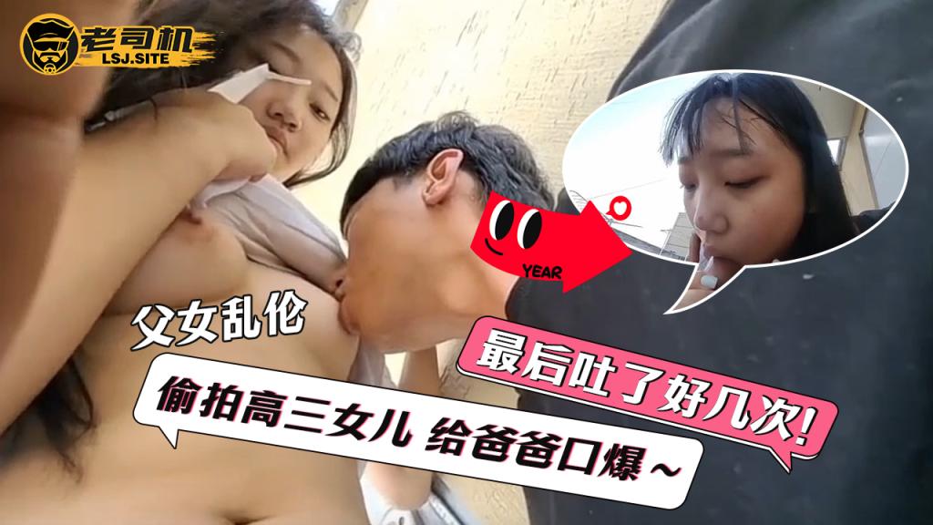 〔父女乱伦〕偷拍高三女儿，给爸爸口爆～最后吐了好几次！