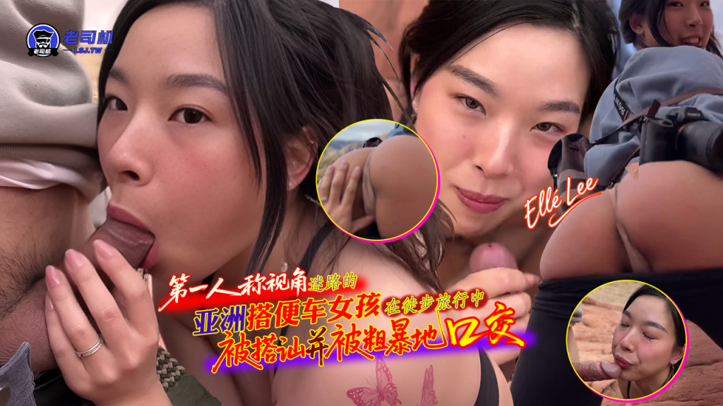 第一人称视角 迷路的亚洲搭便车女孩在徒步旅行中被搭讪并被粗暴地口交-Elle Lee